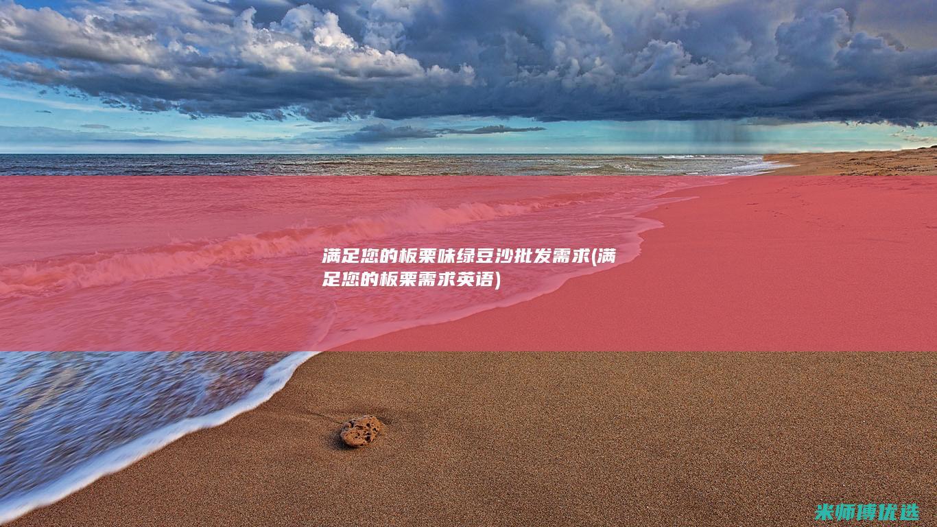满足您的板栗味绿豆沙批发需求 (满足您的板栗需求英语)
