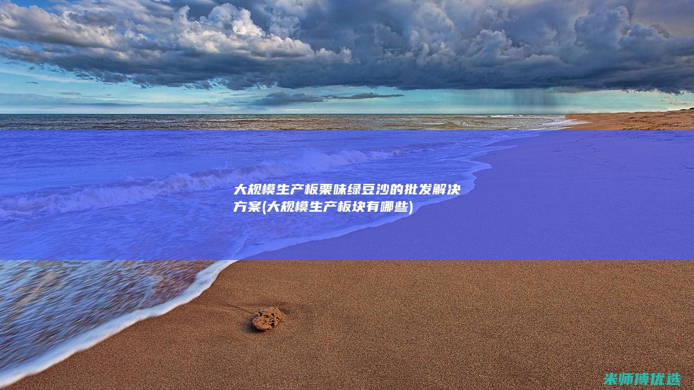 大规模生产板栗味绿豆沙的批发解决方案 (大规模生产板块有哪些)