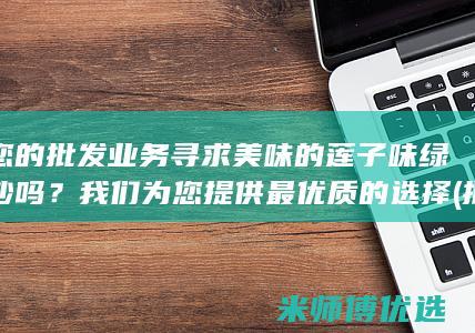 为您的批发业务寻求美味的莲子味绿豆沙吗？我们为您提供最优质的选择 (批发业务提供商)