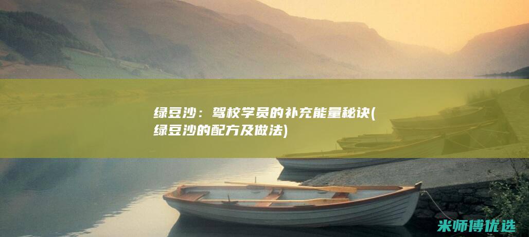 绿豆沙：驾校学员的补充能量秘诀 (绿豆沙的配方及做法)