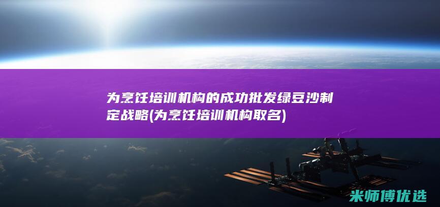 为烹饪培训机构的成功批发绿豆沙制定战略 (为烹饪培训机构取名)
