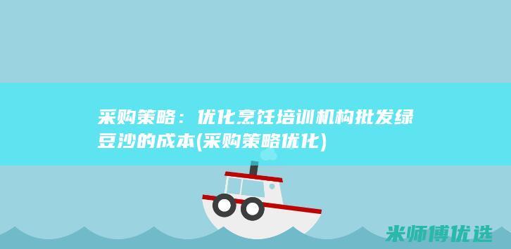 采购策略：优化烹饪培训机构批发绿豆沙的成本 (采购策略优化)