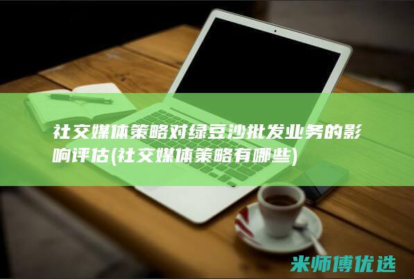 社交媒体策略对绿豆沙批发业务的影响评估 (社交媒体策略有哪些)