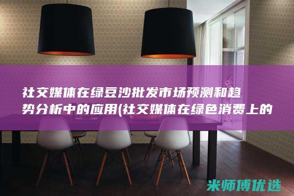 社交媒体在绿豆沙批发市场预测和趋势分析中的应用 (社交媒体在绿色消费上的应用)