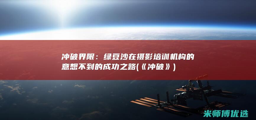 冲破界限：绿豆沙在摄影培训机构的意想不到的成功之路 (《冲破》)