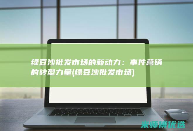 绿豆沙批发市场的新动力：事件营销的转型力量 (绿豆沙批发市场)