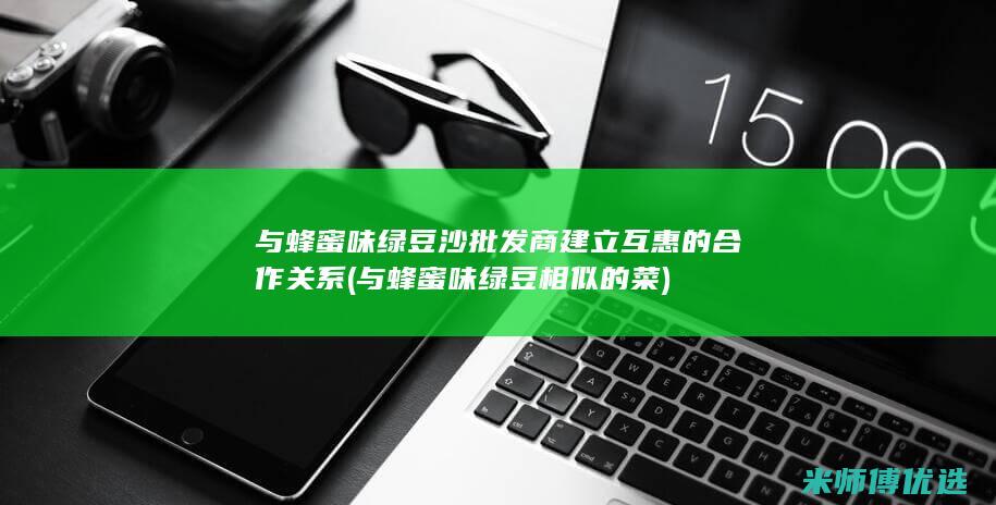 与蜂蜜味绿豆沙批发商建立互惠的合作关系 (与蜂蜜味绿豆相似的菜)