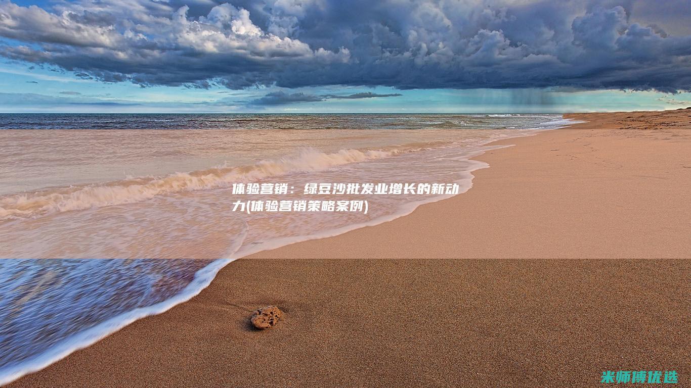 体验营销：绿豆沙批发业增长的新动力 (体验营销策略案例)