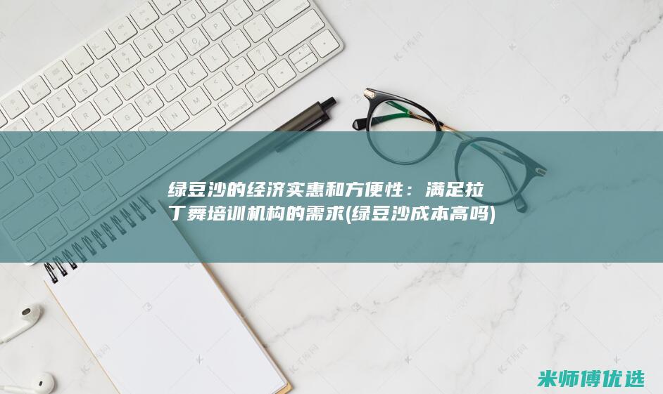 绿豆沙的经济实惠和方便性：满足拉丁舞培训机构的需求 (绿豆沙成本高吗)