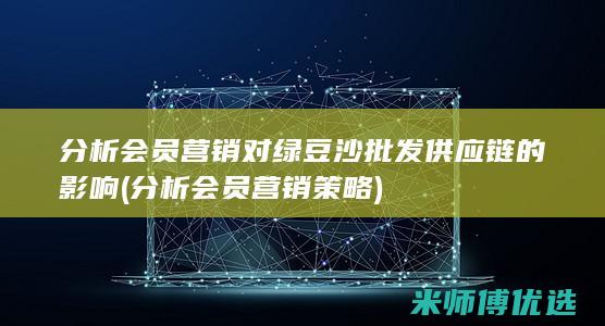 分析会员营销对绿豆沙批发供应链的影响 (分析会员营销策略)