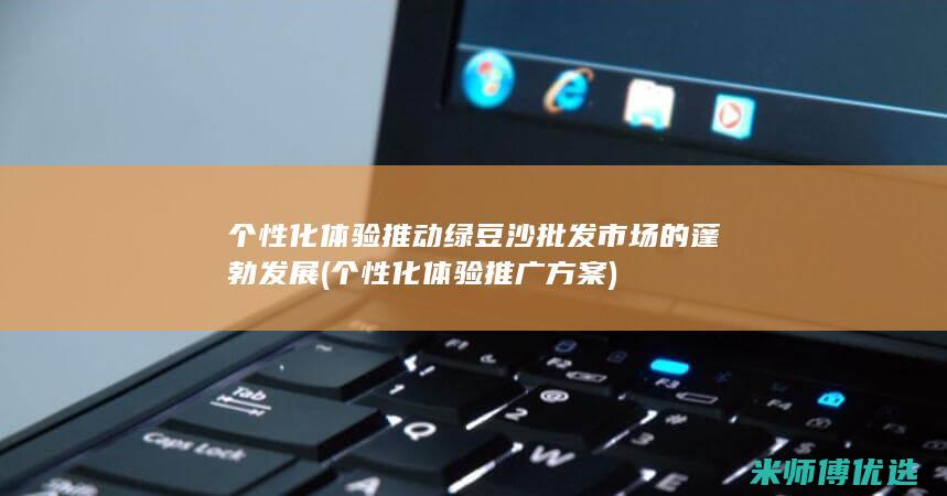 个性化体验推动绿豆沙批发市场的蓬勃发展 (个性化体验推广方案)