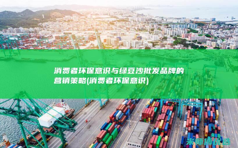 消费者环保意识与绿豆沙批发品牌的营销策略 (消费者环保意识)