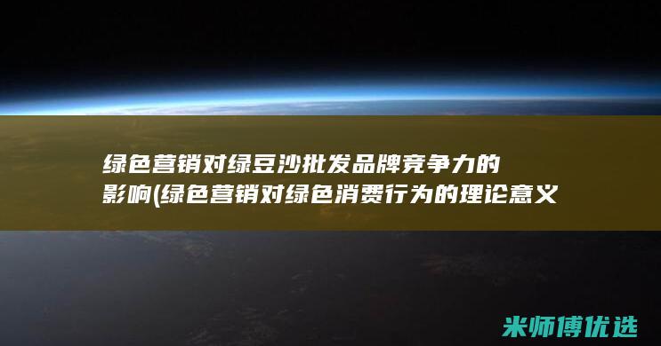 绿色营销对绿豆沙批发品牌竞争力的影响 (绿色营销对绿色消费行为的理论意义)
