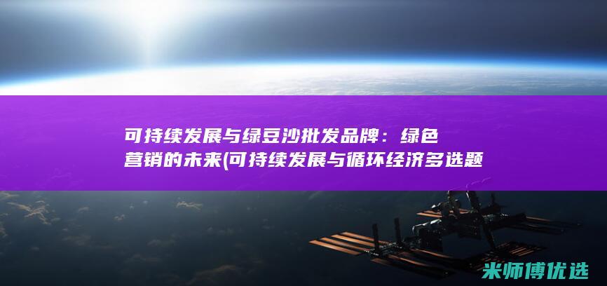 可持续发展与绿豆沙批发品牌：绿色营销的未来 (可持续发展与循环经济多选题)
