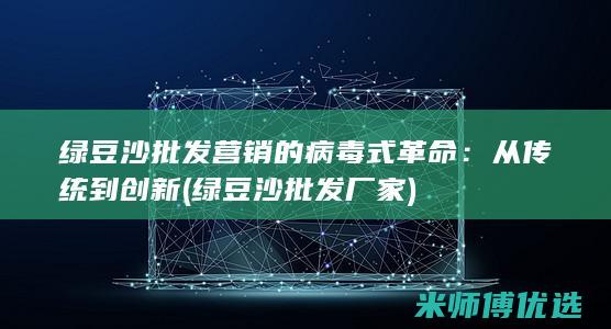 绿豆沙批发营销的病毒式革命：从传统到创新 (绿豆沙批发厂家)