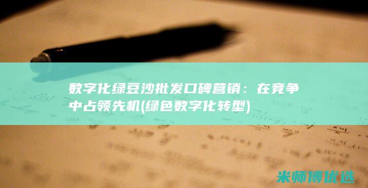 数字化绿豆沙批发口碑营销：在竞争中占领先机 (绿色数字化转型)