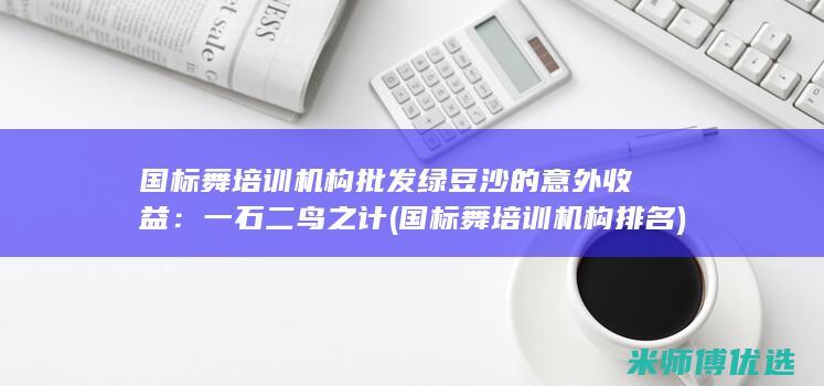 国标舞培训机构批发绿豆沙的意外收益：一石二鸟之计 (国标舞培训机构排名)