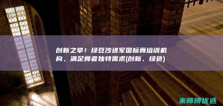 创新之举！绿豆沙进军国标舞培训机构，满足舞者独特需求 (创新、绿色)