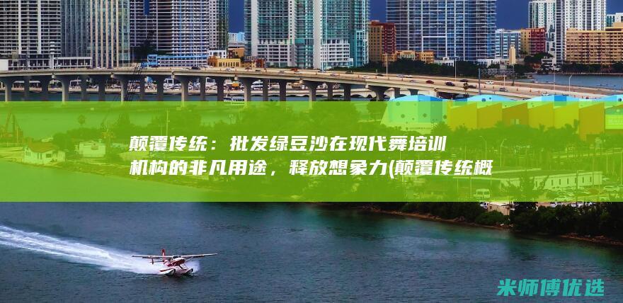 颠覆传统：批发绿豆沙在现代舞培训机构的非凡用途，释放想象力 (颠覆传统概念)