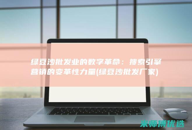 绿豆沙批发业的数字革命：搜索引擎营销的变革性力量 (绿豆沙批发厂家)