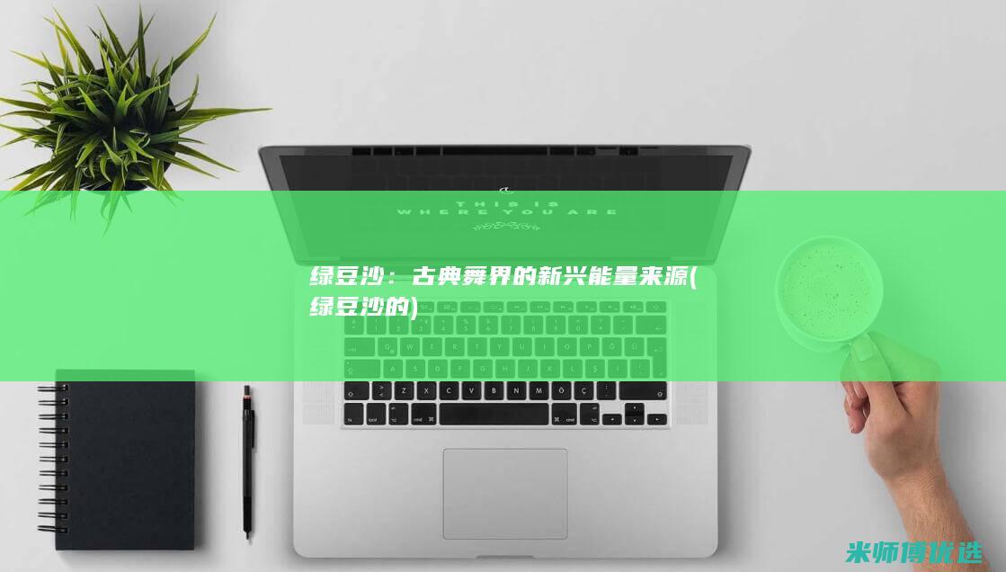 绿豆沙：古典舞界的新兴能量来源 (绿豆沙的)