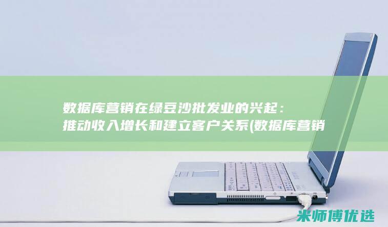 数据库营销在绿豆沙批发业的兴起：推动收入增长和建立客户关系 (数据库营销在客户关系管理中的重要性)