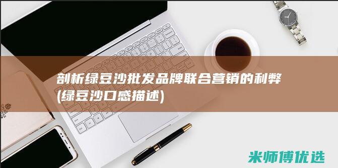 剖析绿豆沙批发品牌联合营销的利弊 (绿豆沙口感描述)