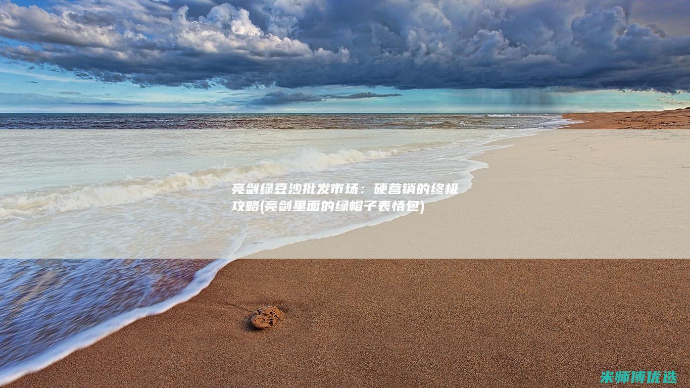 亮剑绿豆沙批发市场：硬营销的终极攻略 (亮剑里面的绿帽子表情包)