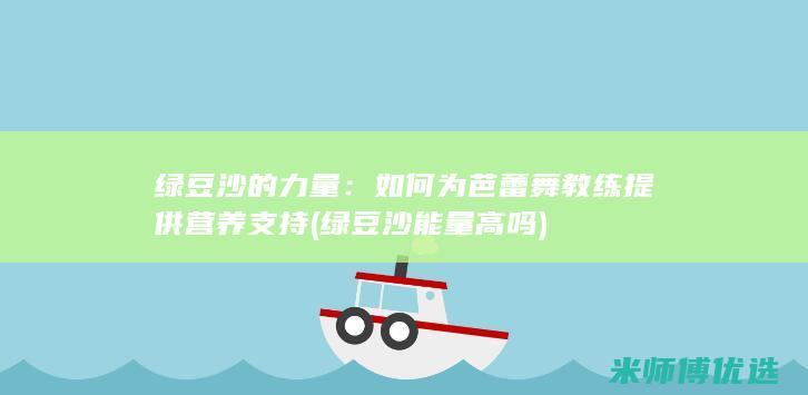绿豆沙的力量：如何为芭蕾舞教练提供营养支持 (绿豆沙能量高吗)