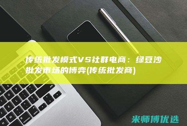 传统批发模式VS社群电商：绿豆沙批发市场的博弈 (传统批发商)