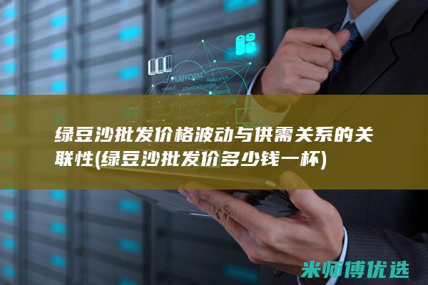 绿豆沙批发价格波动与供需关系的关联性 (绿豆沙批发价多少钱一杯)