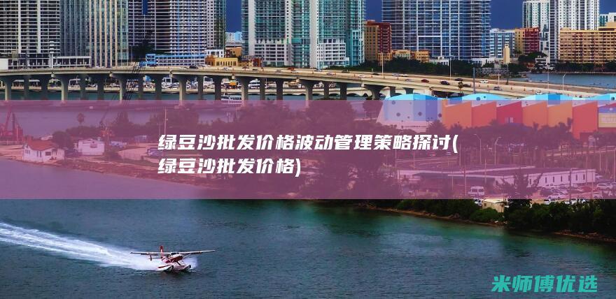 绿豆沙批发价格波动管理策略探讨 (绿豆沙批发价格)