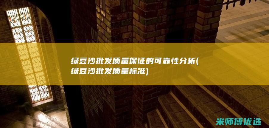 绿豆沙批发质量保证的可靠性分析 (绿豆沙批发质量标准)