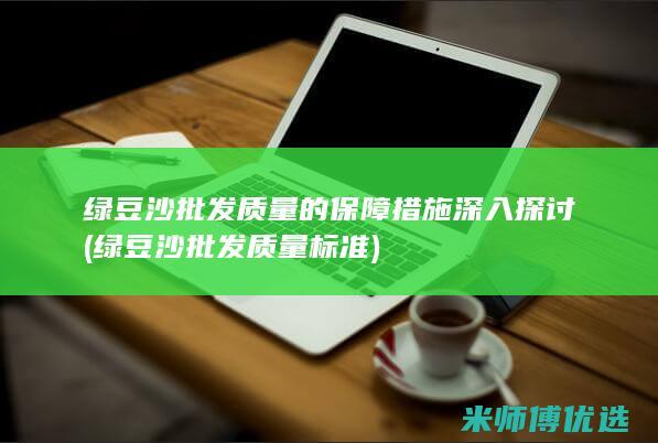 绿豆沙批发质量的保障措施深入探讨 (绿豆沙批发质量标准)