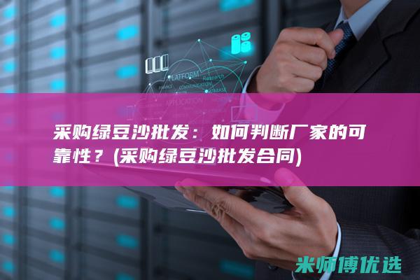 采购绿豆沙批发：如何判断厂家的可靠性？ (采购绿豆沙批发合同)