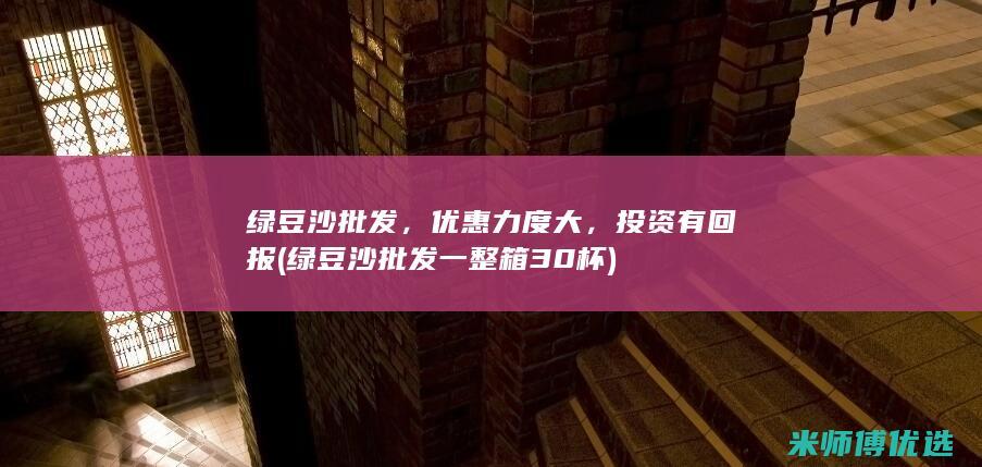 绿豆沙批发，优惠力度大，投资有回报 (绿豆沙批发一整箱30杯)