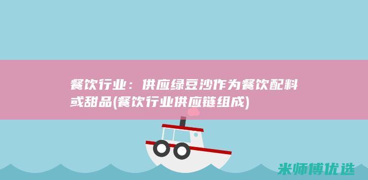 餐饮行业：供应绿豆沙作为餐饮配料或甜品(餐饮行业供应链组成)