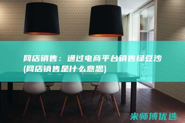 网店销售：通过电商平台销售绿豆沙(网店销售是什么意思)
