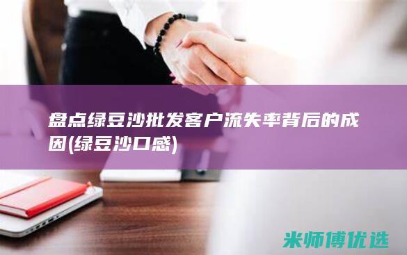 盘点绿豆沙批发客户流失率背后的成因 (绿豆沙口感)