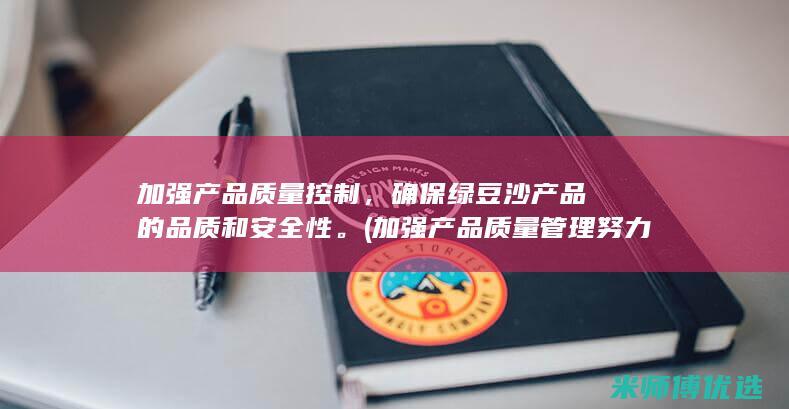 加强产品质量控制，确保绿豆沙产品的品质和安全性。(加强产品质量管理努力提升产品质量)