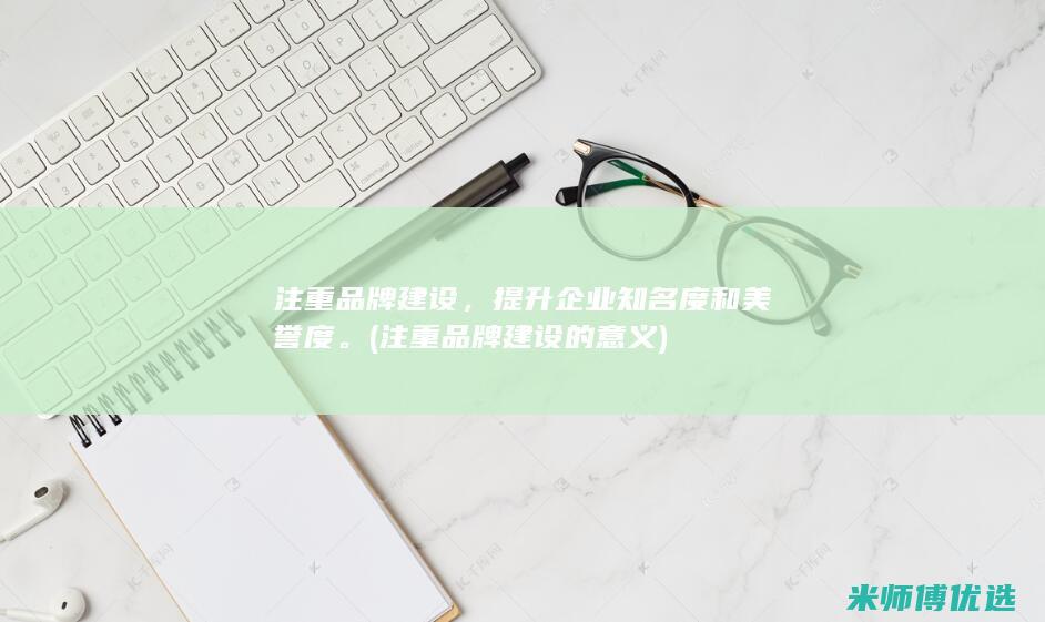 注重品牌建设，提升企业知名度和美誉度。(注重品牌建设的意义)