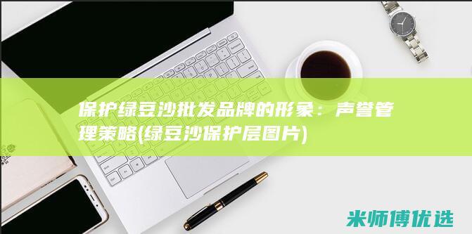 保护绿豆沙批发品牌的形象：声誉管理策略 (绿豆沙保护层图片)