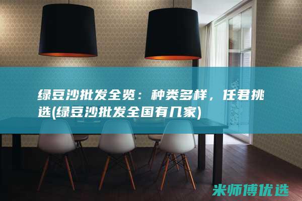 绿豆沙批发全览：种类多样，任君挑选 (绿豆沙批发全国有几家)