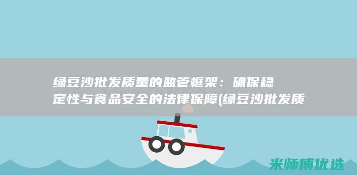 绿豆沙批发质量的监管框架：确保稳定性与食品安全的法律保障 (绿豆沙批发质量怎么样)