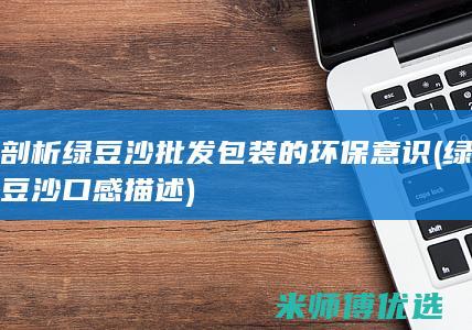 剖析绿豆沙批发包装的环保意识 (绿豆沙口感描述)