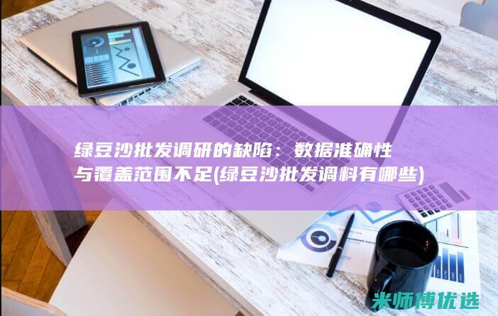 绿豆沙批发调研的缺陷：数据准确性与覆盖范围不足 (绿豆沙批发调料有哪些)