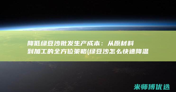 降低绿豆沙批发生产成本：从原材料到加工的全方位策略 (绿豆沙怎么快速降温)