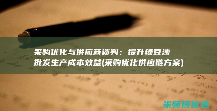 采购优化与供应商谈判：提升绿豆沙批发生产成本效益 (采购优化供应链方案)