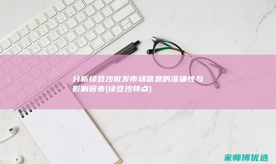 分析绿豆沙批发市场信息的准确性与影响因素 (绿豆沙特点)