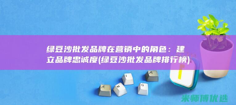 绿豆沙批发品牌在营销中的角色：建立品牌忠诚度 (绿豆沙批发品牌排行榜)